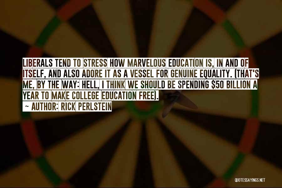 Rick Perlstein Quotes: Liberals Tend To Stress How Marvelous Education Is, In And Of Itself, And Also Adore It As A Vessel For