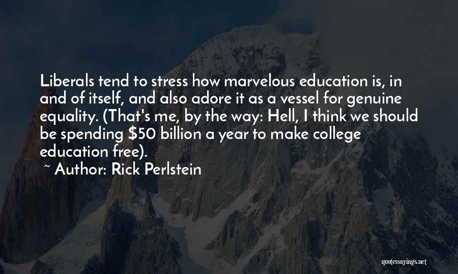 Rick Perlstein Quotes: Liberals Tend To Stress How Marvelous Education Is, In And Of Itself, And Also Adore It As A Vessel For