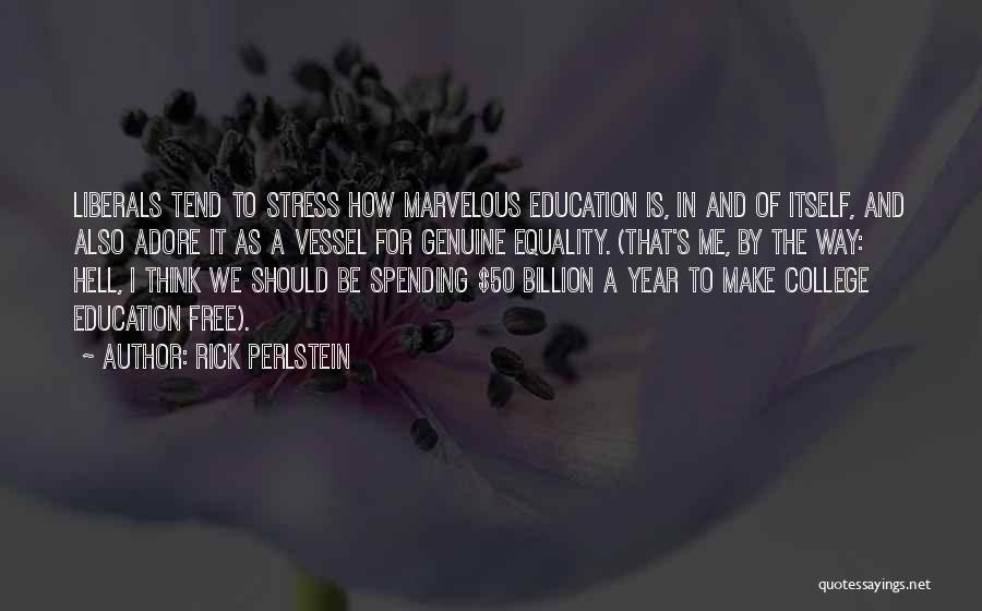 Rick Perlstein Quotes: Liberals Tend To Stress How Marvelous Education Is, In And Of Itself, And Also Adore It As A Vessel For