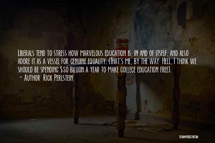 Rick Perlstein Quotes: Liberals Tend To Stress How Marvelous Education Is, In And Of Itself, And Also Adore It As A Vessel For