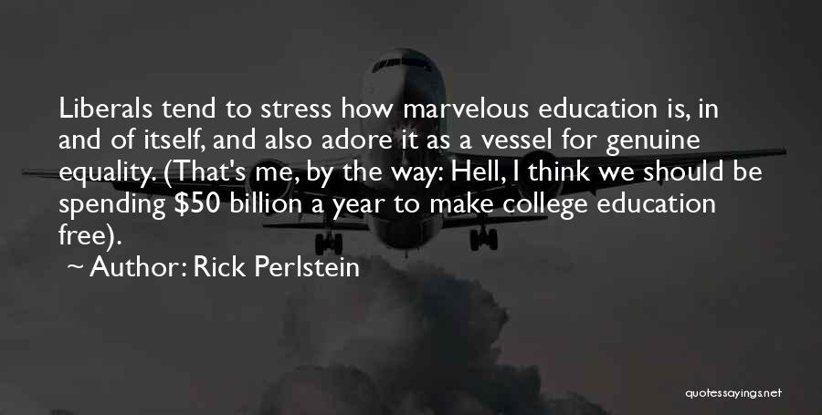 Rick Perlstein Quotes: Liberals Tend To Stress How Marvelous Education Is, In And Of Itself, And Also Adore It As A Vessel For