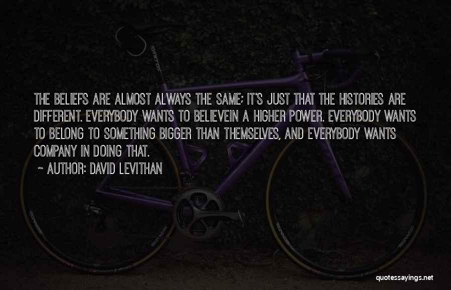 David Levithan Quotes: The Beliefs Are Almost Always The Same; It's Just That The Histories Are Different. Everybody Wants To Believein A Higher