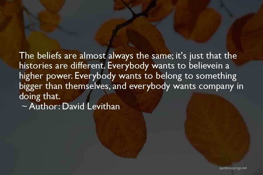 David Levithan Quotes: The Beliefs Are Almost Always The Same; It's Just That The Histories Are Different. Everybody Wants To Believein A Higher