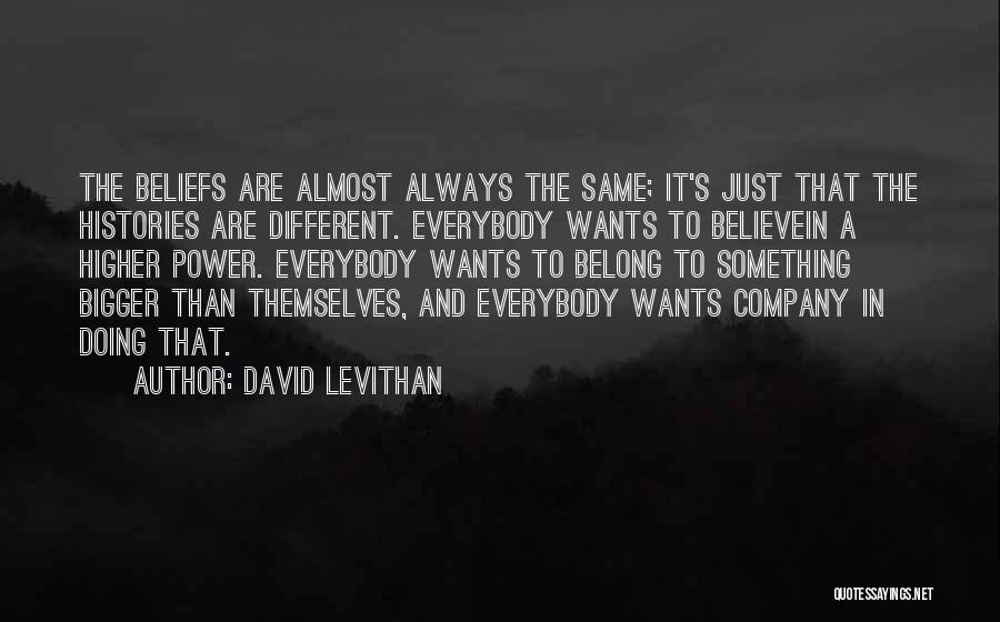 David Levithan Quotes: The Beliefs Are Almost Always The Same; It's Just That The Histories Are Different. Everybody Wants To Believein A Higher