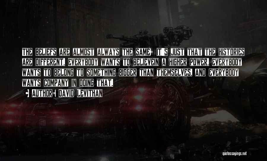 David Levithan Quotes: The Beliefs Are Almost Always The Same; It's Just That The Histories Are Different. Everybody Wants To Believein A Higher