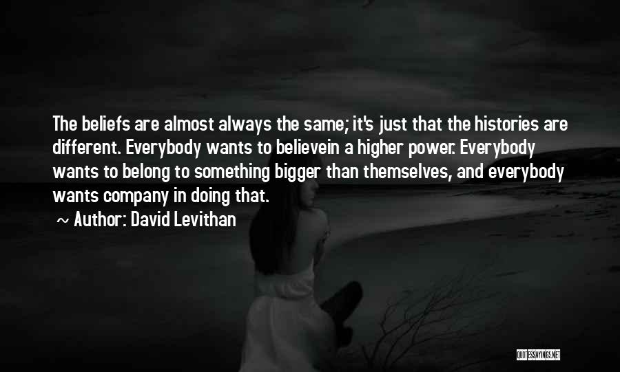 David Levithan Quotes: The Beliefs Are Almost Always The Same; It's Just That The Histories Are Different. Everybody Wants To Believein A Higher