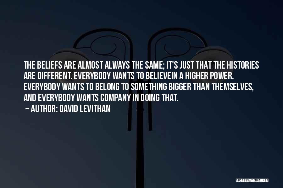 David Levithan Quotes: The Beliefs Are Almost Always The Same; It's Just That The Histories Are Different. Everybody Wants To Believein A Higher