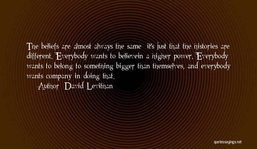 David Levithan Quotes: The Beliefs Are Almost Always The Same; It's Just That The Histories Are Different. Everybody Wants To Believein A Higher