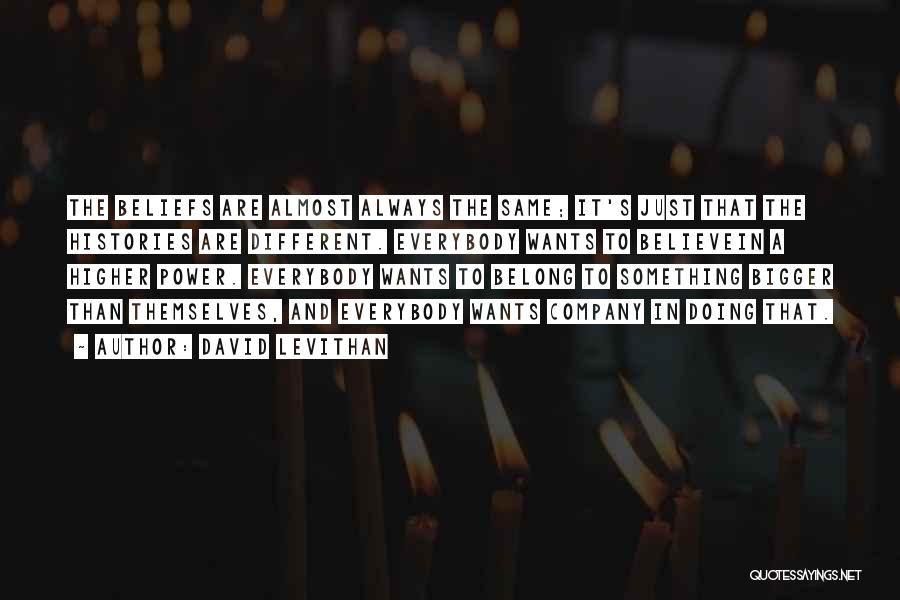 David Levithan Quotes: The Beliefs Are Almost Always The Same; It's Just That The Histories Are Different. Everybody Wants To Believein A Higher