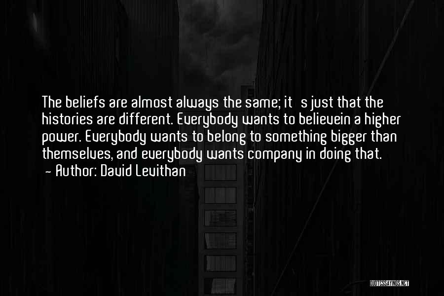 David Levithan Quotes: The Beliefs Are Almost Always The Same; It's Just That The Histories Are Different. Everybody Wants To Believein A Higher