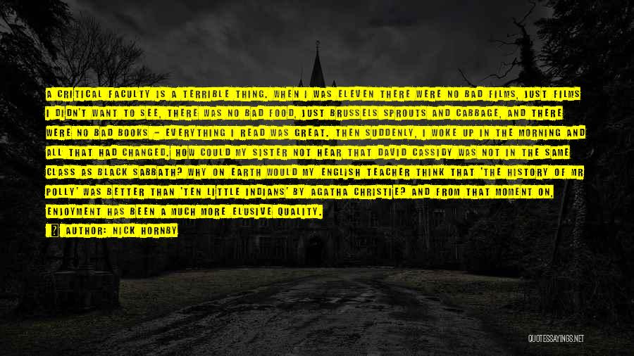 Nick Hornby Quotes: A Critical Faculty Is A Terrible Thing. When I Was Eleven There Were No Bad Films, Just Films I Didn't