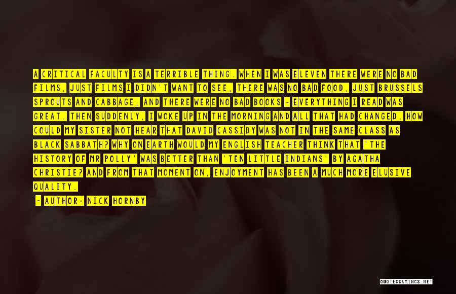 Nick Hornby Quotes: A Critical Faculty Is A Terrible Thing. When I Was Eleven There Were No Bad Films, Just Films I Didn't