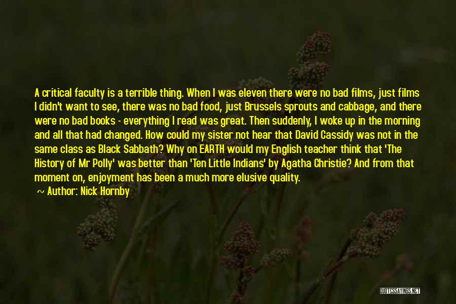 Nick Hornby Quotes: A Critical Faculty Is A Terrible Thing. When I Was Eleven There Were No Bad Films, Just Films I Didn't