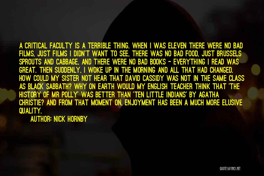 Nick Hornby Quotes: A Critical Faculty Is A Terrible Thing. When I Was Eleven There Were No Bad Films, Just Films I Didn't