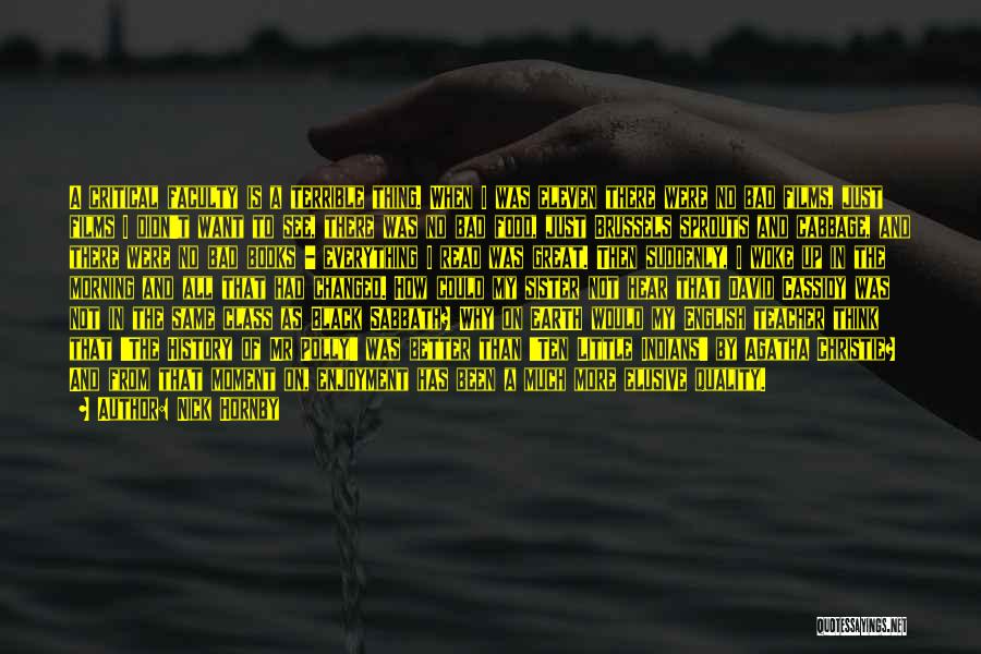 Nick Hornby Quotes: A Critical Faculty Is A Terrible Thing. When I Was Eleven There Were No Bad Films, Just Films I Didn't