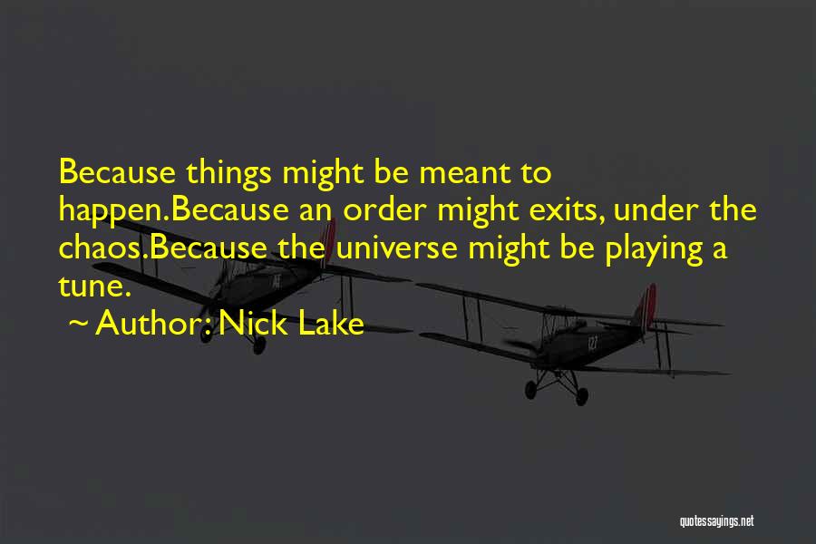 Nick Lake Quotes: Because Things Might Be Meant To Happen.because An Order Might Exits, Under The Chaos.because The Universe Might Be Playing A