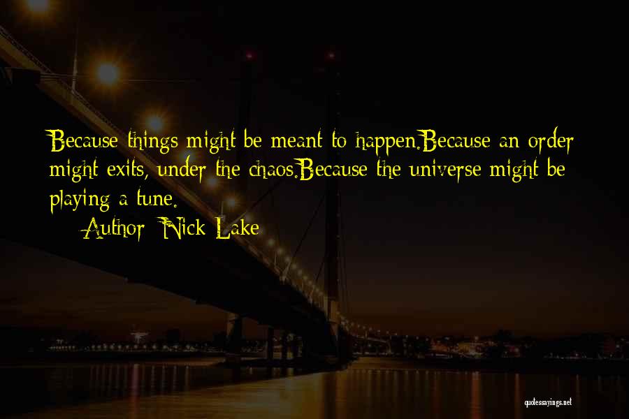 Nick Lake Quotes: Because Things Might Be Meant To Happen.because An Order Might Exits, Under The Chaos.because The Universe Might Be Playing A