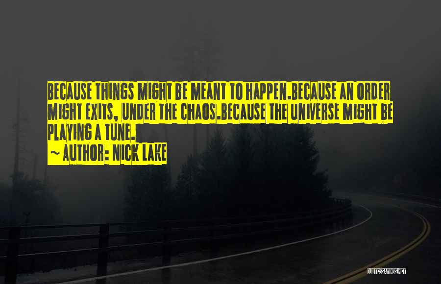 Nick Lake Quotes: Because Things Might Be Meant To Happen.because An Order Might Exits, Under The Chaos.because The Universe Might Be Playing A