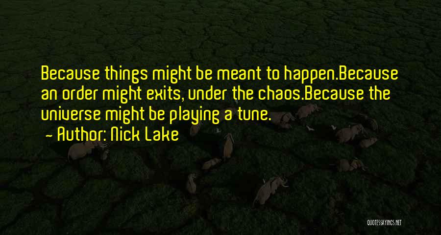 Nick Lake Quotes: Because Things Might Be Meant To Happen.because An Order Might Exits, Under The Chaos.because The Universe Might Be Playing A