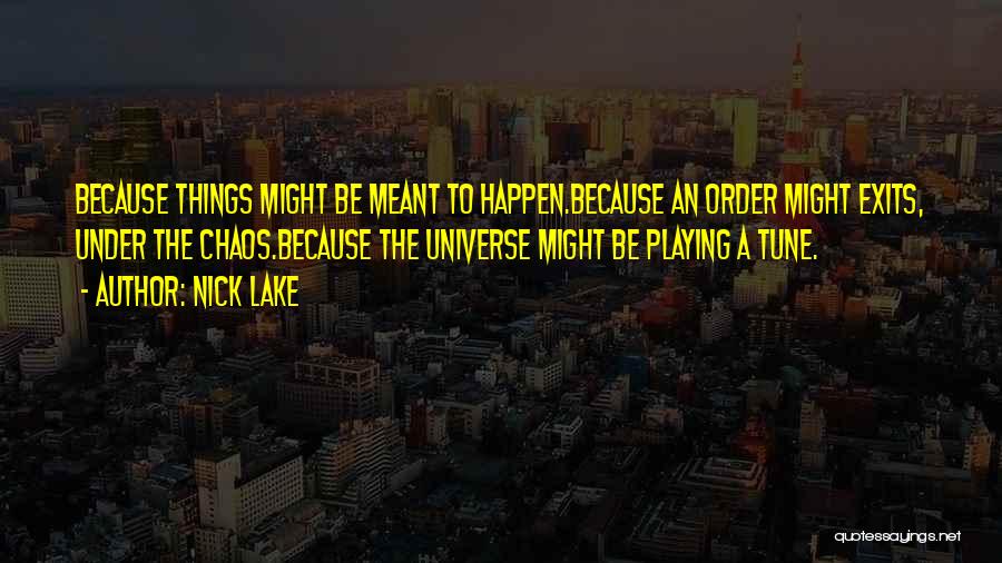 Nick Lake Quotes: Because Things Might Be Meant To Happen.because An Order Might Exits, Under The Chaos.because The Universe Might Be Playing A