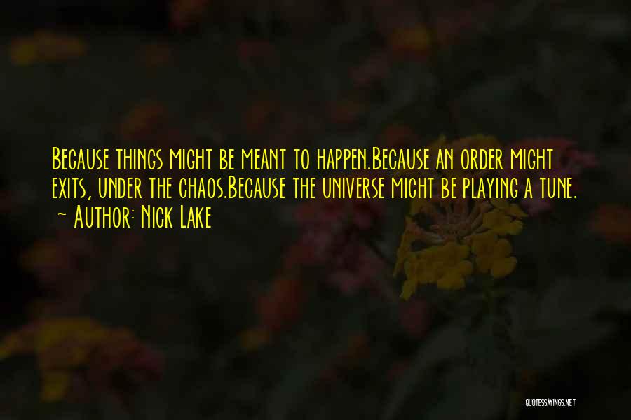 Nick Lake Quotes: Because Things Might Be Meant To Happen.because An Order Might Exits, Under The Chaos.because The Universe Might Be Playing A