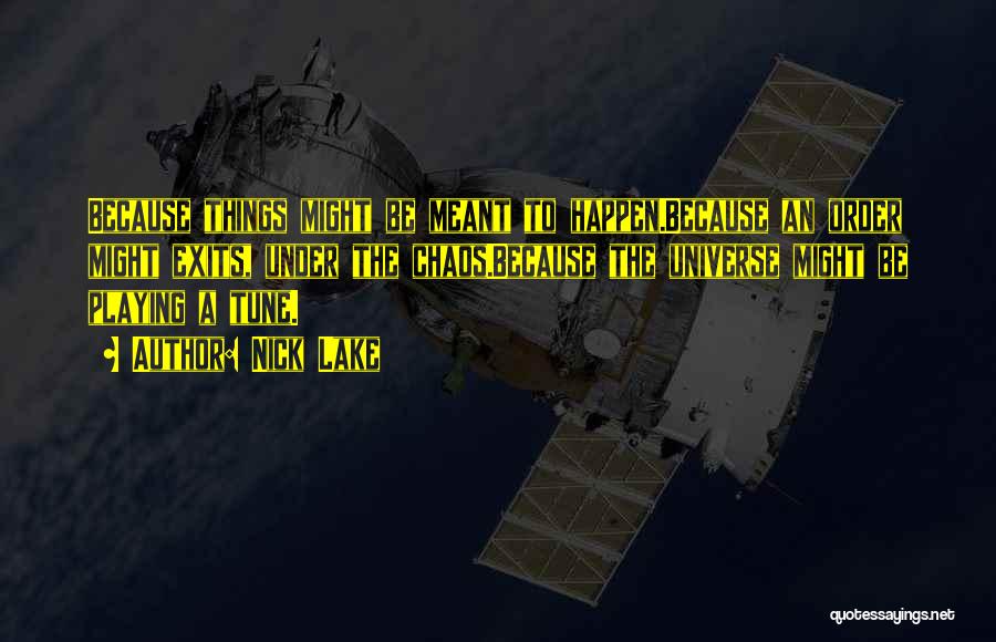 Nick Lake Quotes: Because Things Might Be Meant To Happen.because An Order Might Exits, Under The Chaos.because The Universe Might Be Playing A