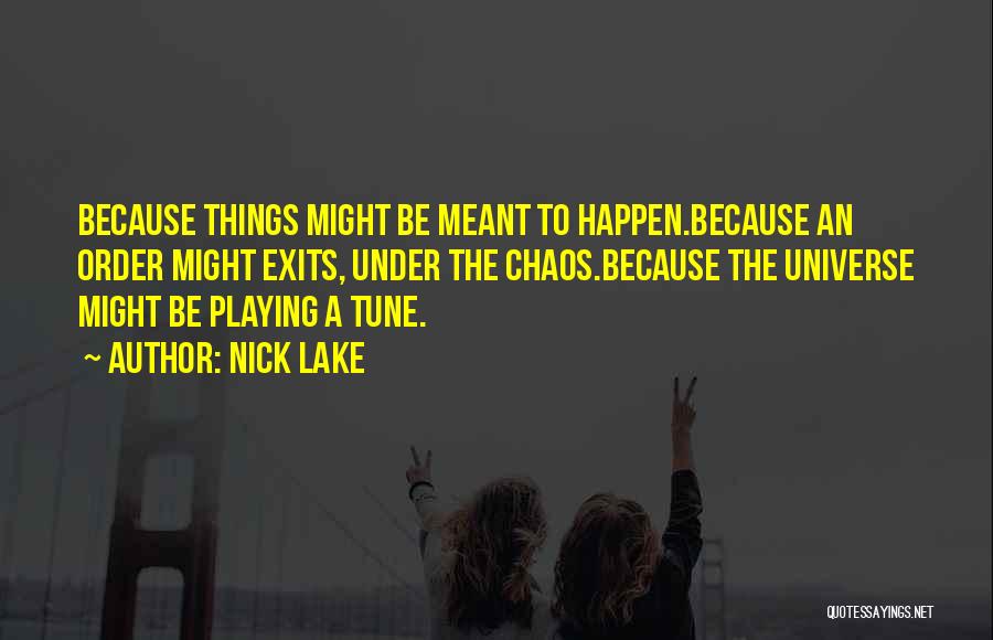 Nick Lake Quotes: Because Things Might Be Meant To Happen.because An Order Might Exits, Under The Chaos.because The Universe Might Be Playing A