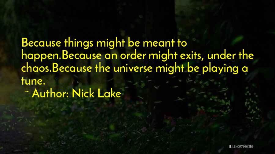 Nick Lake Quotes: Because Things Might Be Meant To Happen.because An Order Might Exits, Under The Chaos.because The Universe Might Be Playing A