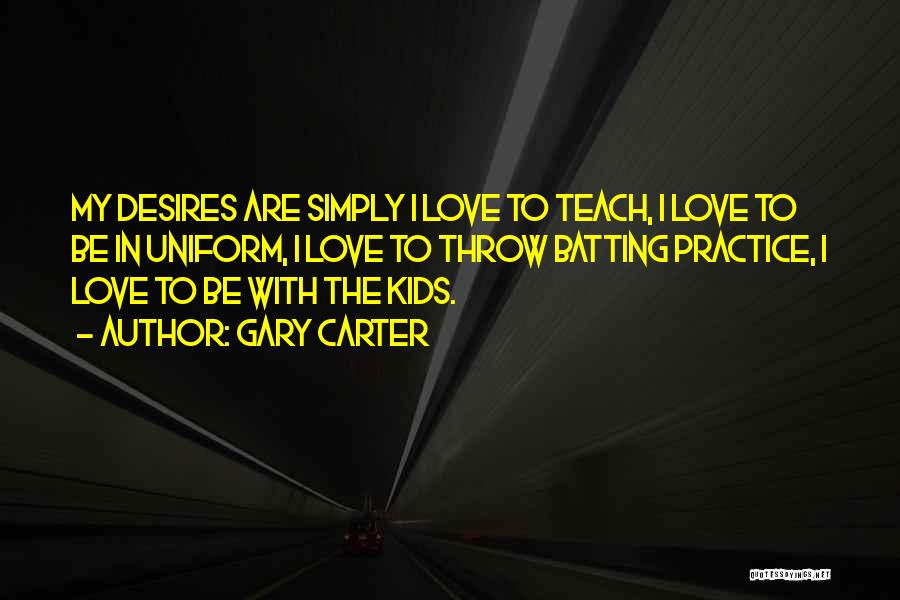 Gary Carter Quotes: My Desires Are Simply I Love To Teach, I Love To Be In Uniform, I Love To Throw Batting Practice,