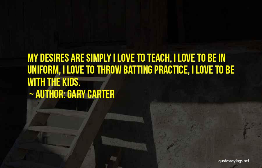 Gary Carter Quotes: My Desires Are Simply I Love To Teach, I Love To Be In Uniform, I Love To Throw Batting Practice,