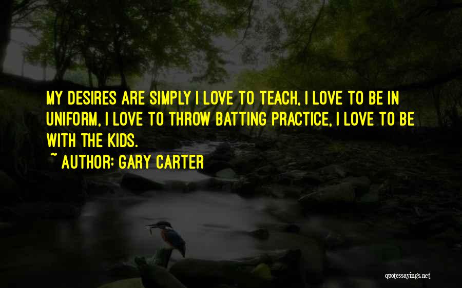 Gary Carter Quotes: My Desires Are Simply I Love To Teach, I Love To Be In Uniform, I Love To Throw Batting Practice,