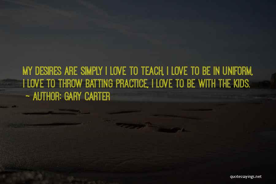 Gary Carter Quotes: My Desires Are Simply I Love To Teach, I Love To Be In Uniform, I Love To Throw Batting Practice,