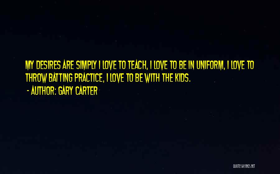 Gary Carter Quotes: My Desires Are Simply I Love To Teach, I Love To Be In Uniform, I Love To Throw Batting Practice,