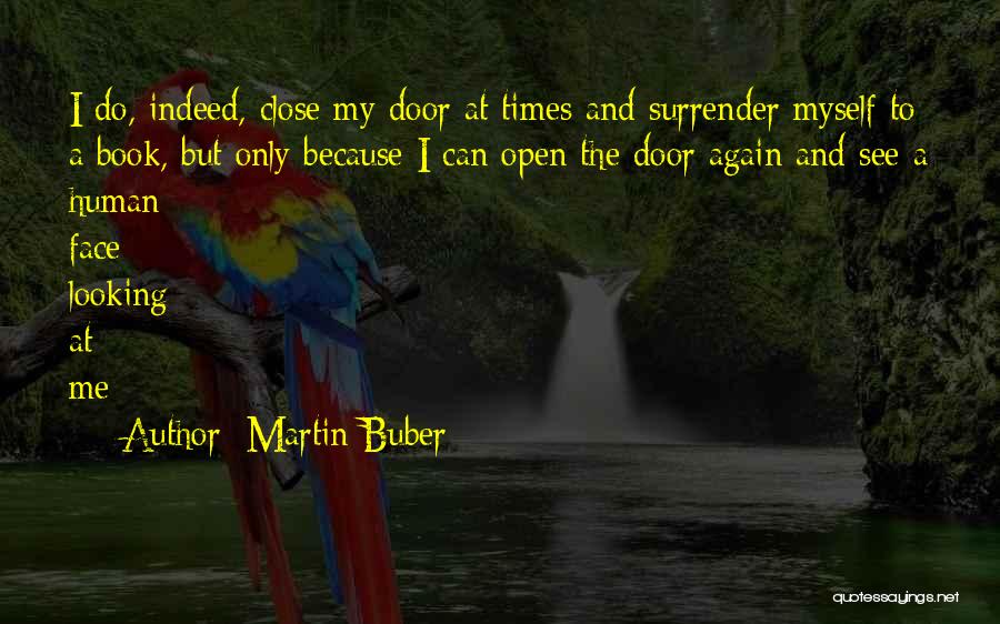 Martin Buber Quotes: I Do, Indeed, Close My Door At Times And Surrender Myself To A Book, But Only Because I Can Open