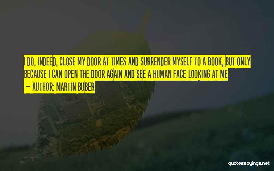 Martin Buber Quotes: I Do, Indeed, Close My Door At Times And Surrender Myself To A Book, But Only Because I Can Open