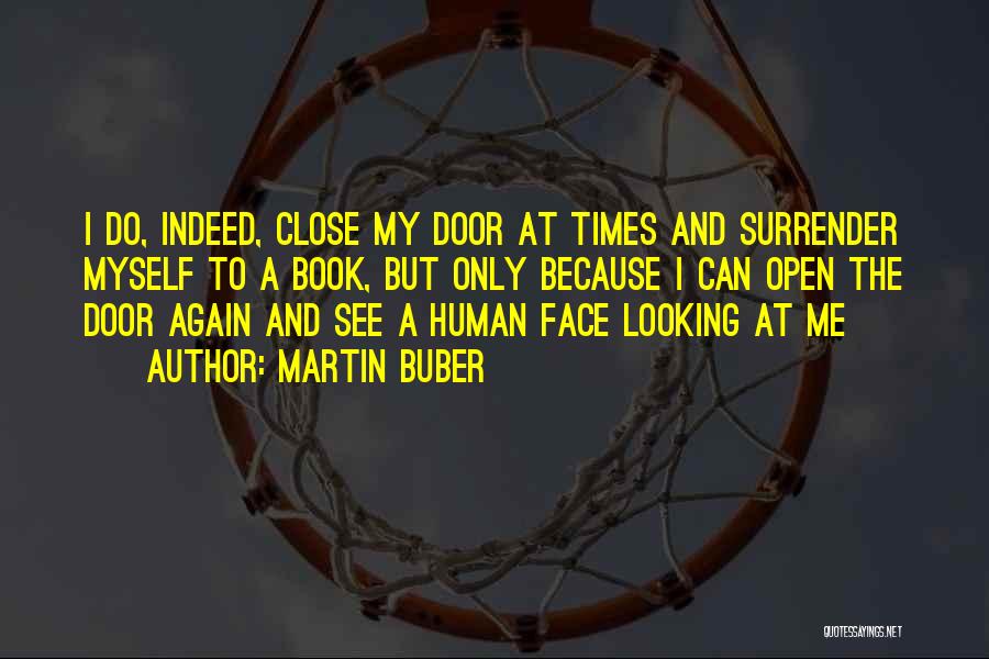 Martin Buber Quotes: I Do, Indeed, Close My Door At Times And Surrender Myself To A Book, But Only Because I Can Open