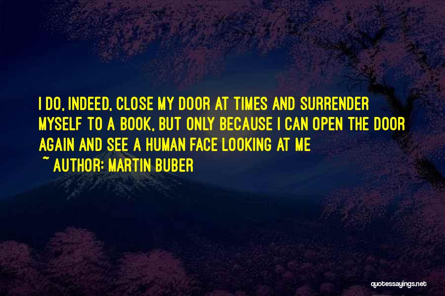 Martin Buber Quotes: I Do, Indeed, Close My Door At Times And Surrender Myself To A Book, But Only Because I Can Open