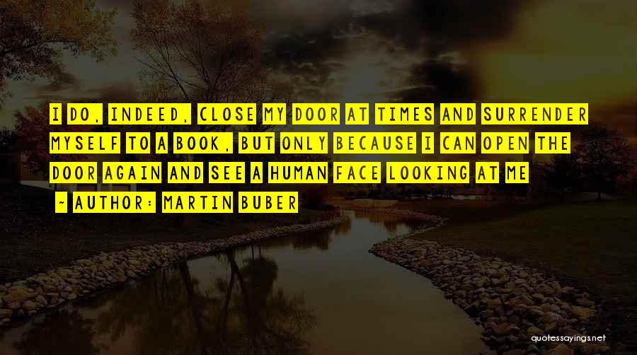 Martin Buber Quotes: I Do, Indeed, Close My Door At Times And Surrender Myself To A Book, But Only Because I Can Open