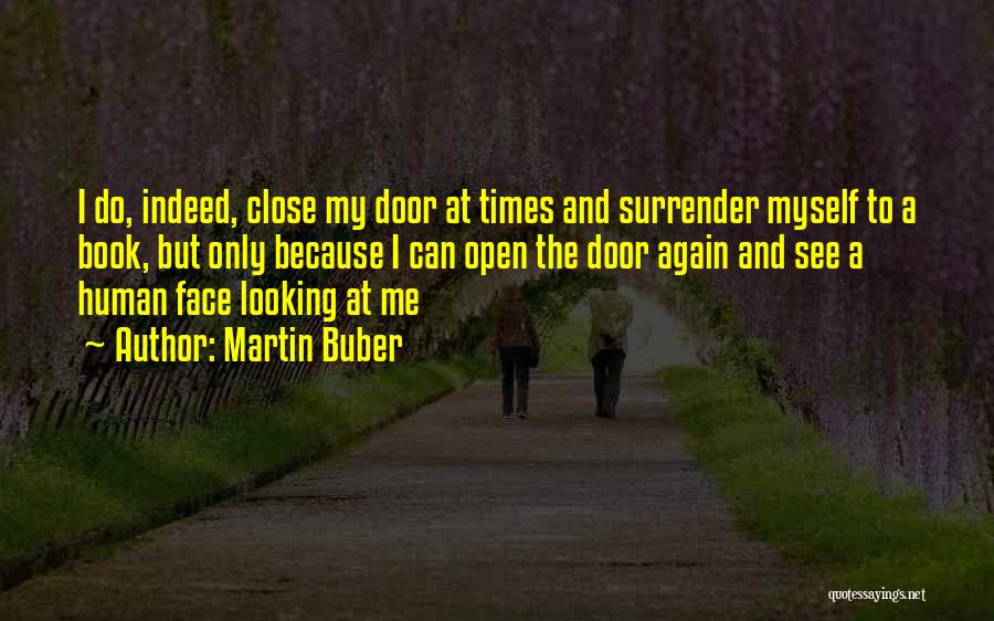 Martin Buber Quotes: I Do, Indeed, Close My Door At Times And Surrender Myself To A Book, But Only Because I Can Open