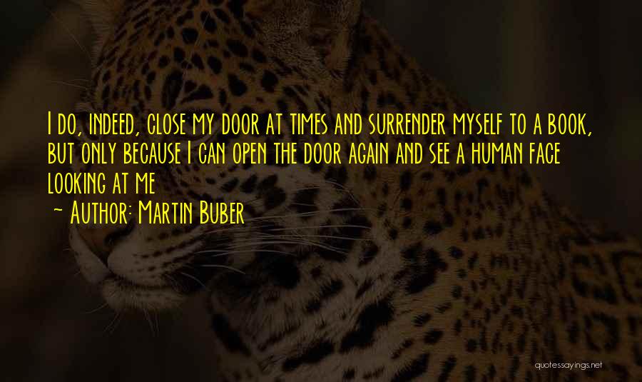 Martin Buber Quotes: I Do, Indeed, Close My Door At Times And Surrender Myself To A Book, But Only Because I Can Open