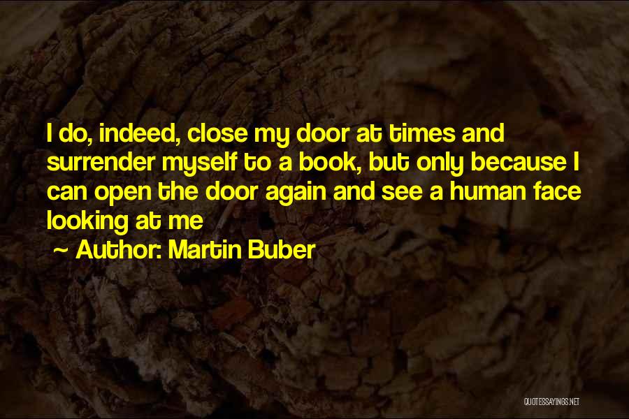 Martin Buber Quotes: I Do, Indeed, Close My Door At Times And Surrender Myself To A Book, But Only Because I Can Open