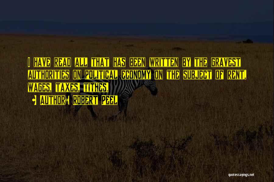 Robert Peel Quotes: I Have Read All That Has Been Written By The Gravest Authorities On Political Economy On The Subject Of Rent,