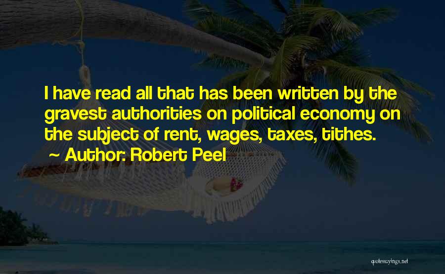 Robert Peel Quotes: I Have Read All That Has Been Written By The Gravest Authorities On Political Economy On The Subject Of Rent,