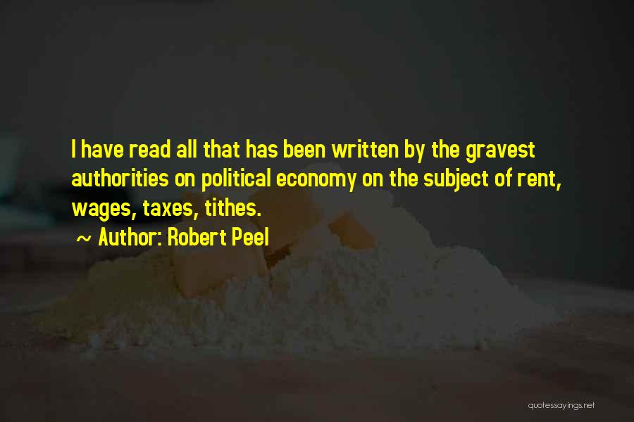 Robert Peel Quotes: I Have Read All That Has Been Written By The Gravest Authorities On Political Economy On The Subject Of Rent,