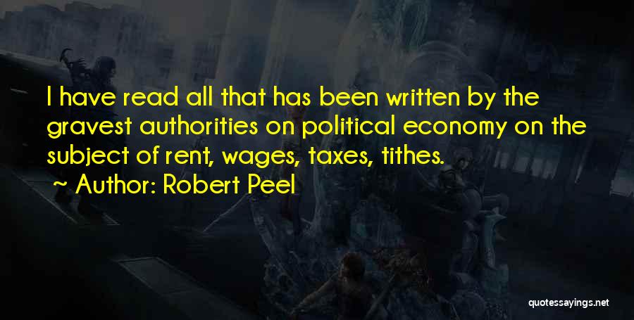 Robert Peel Quotes: I Have Read All That Has Been Written By The Gravest Authorities On Political Economy On The Subject Of Rent,