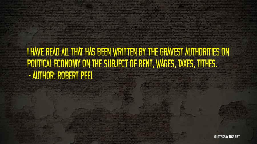 Robert Peel Quotes: I Have Read All That Has Been Written By The Gravest Authorities On Political Economy On The Subject Of Rent,