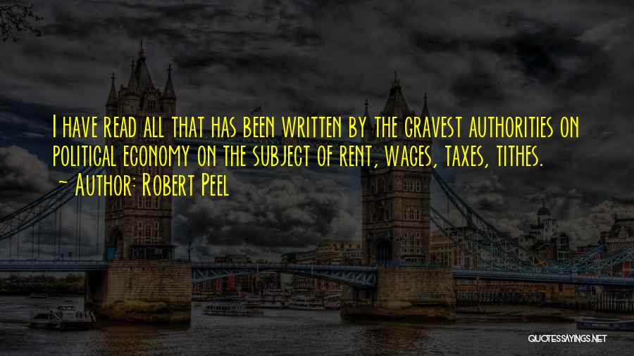 Robert Peel Quotes: I Have Read All That Has Been Written By The Gravest Authorities On Political Economy On The Subject Of Rent,