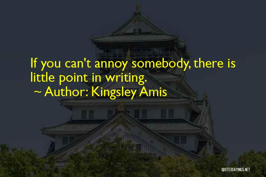 Kingsley Amis Quotes: If You Can't Annoy Somebody, There Is Little Point In Writing.