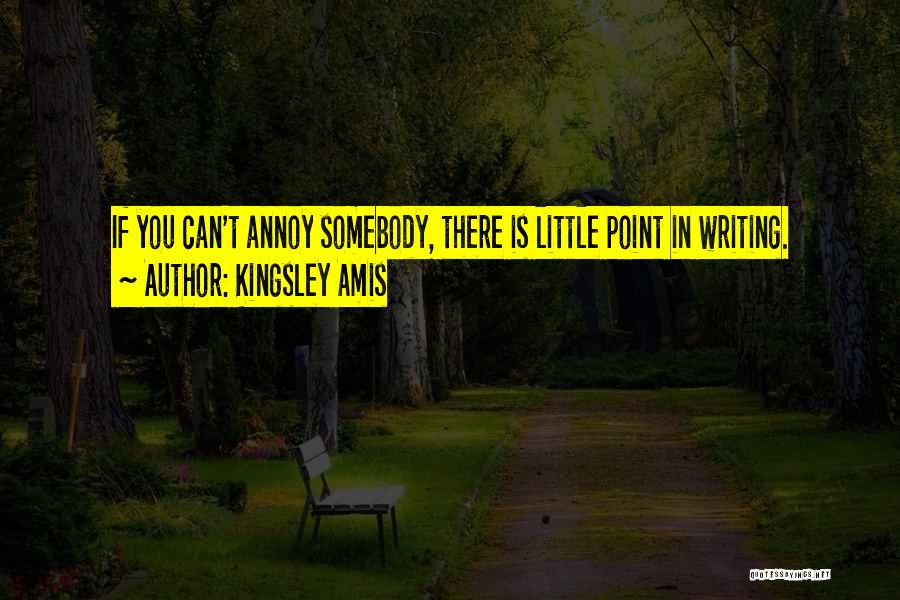 Kingsley Amis Quotes: If You Can't Annoy Somebody, There Is Little Point In Writing.