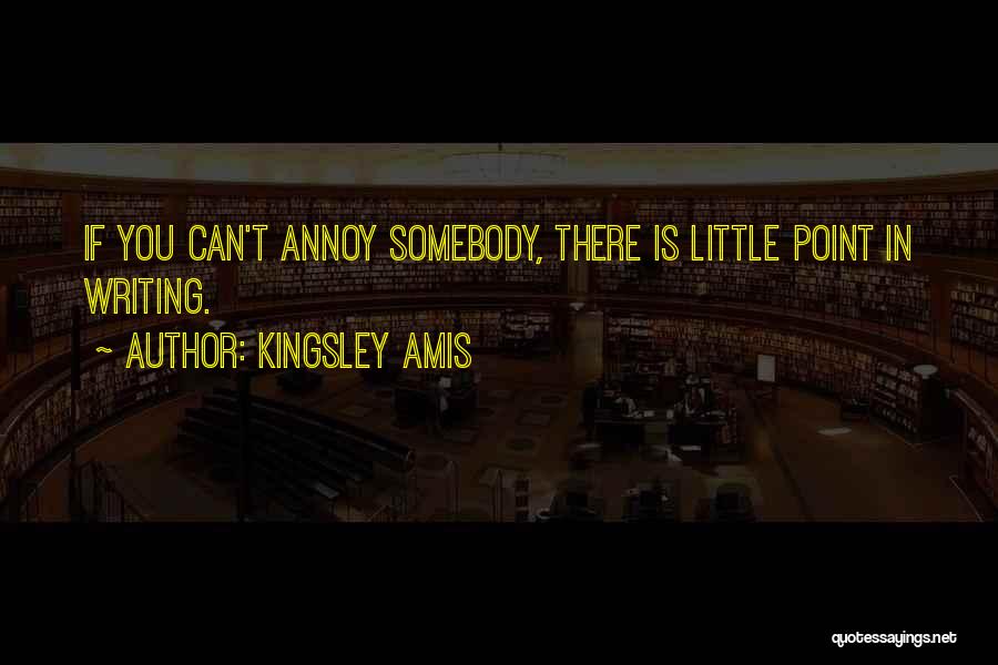 Kingsley Amis Quotes: If You Can't Annoy Somebody, There Is Little Point In Writing.